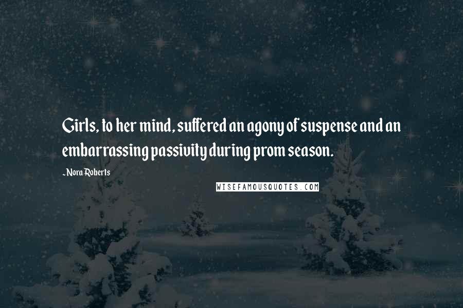 Nora Roberts Quotes: Girls, to her mind, suffered an agony of suspense and an embarrassing passivity during prom season.