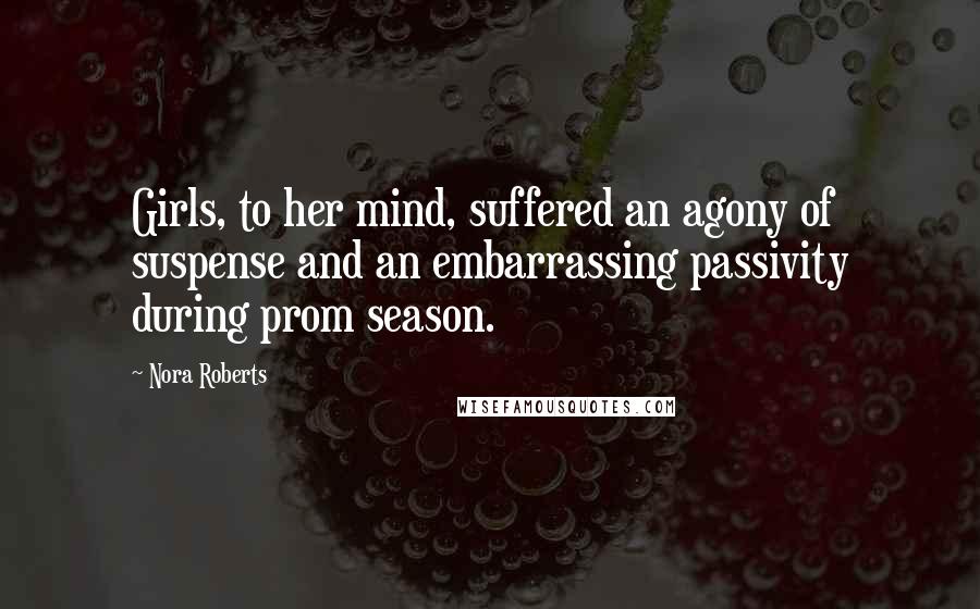 Nora Roberts Quotes: Girls, to her mind, suffered an agony of suspense and an embarrassing passivity during prom season.