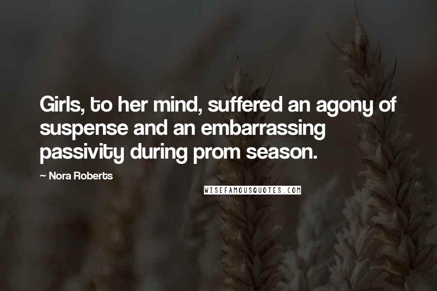 Nora Roberts Quotes: Girls, to her mind, suffered an agony of suspense and an embarrassing passivity during prom season.