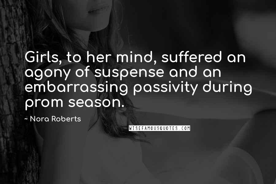 Nora Roberts Quotes: Girls, to her mind, suffered an agony of suspense and an embarrassing passivity during prom season.