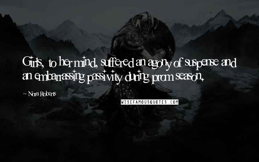 Nora Roberts Quotes: Girls, to her mind, suffered an agony of suspense and an embarrassing passivity during prom season.
