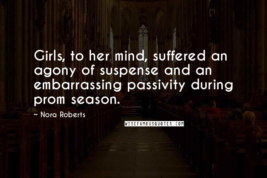 Nora Roberts Quotes: Girls, to her mind, suffered an agony of suspense and an embarrassing passivity during prom season.