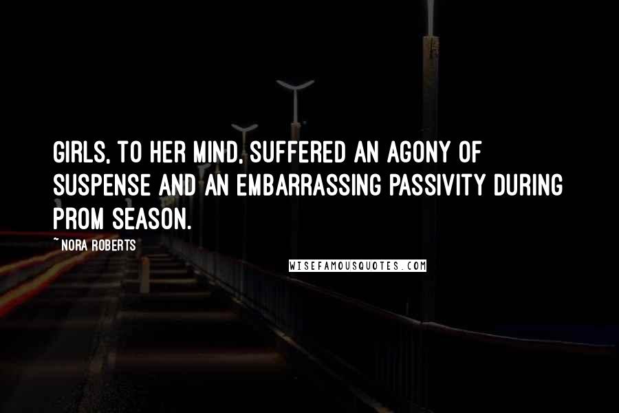 Nora Roberts Quotes: Girls, to her mind, suffered an agony of suspense and an embarrassing passivity during prom season.