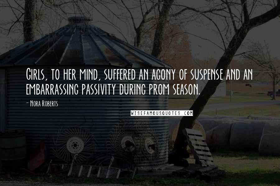 Nora Roberts Quotes: Girls, to her mind, suffered an agony of suspense and an embarrassing passivity during prom season.