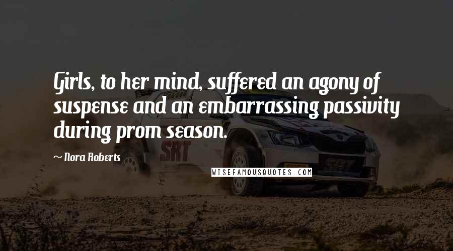 Nora Roberts Quotes: Girls, to her mind, suffered an agony of suspense and an embarrassing passivity during prom season.