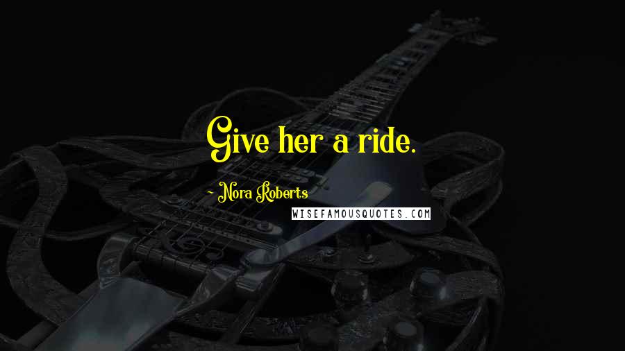 Nora Roberts Quotes: Give her a ride.