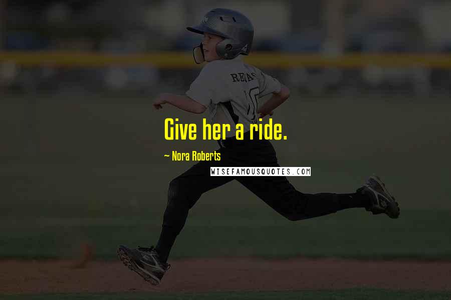 Nora Roberts Quotes: Give her a ride.