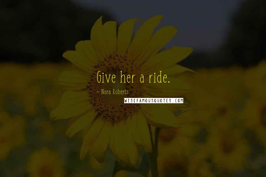 Nora Roberts Quotes: Give her a ride.