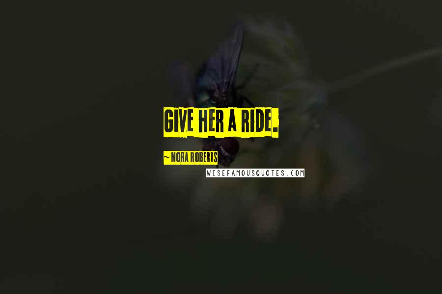 Nora Roberts Quotes: Give her a ride.