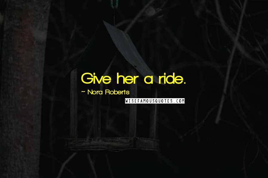 Nora Roberts Quotes: Give her a ride.