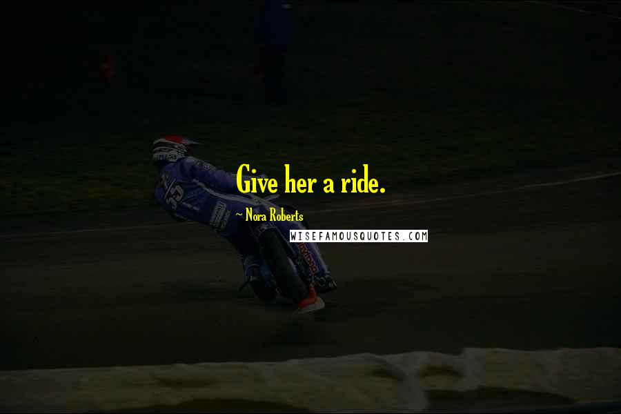 Nora Roberts Quotes: Give her a ride.