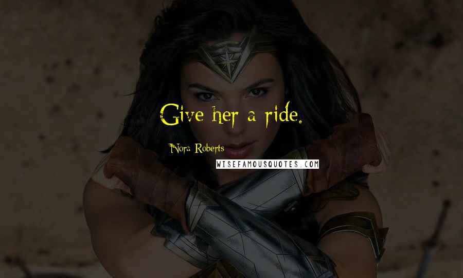 Nora Roberts Quotes: Give her a ride.