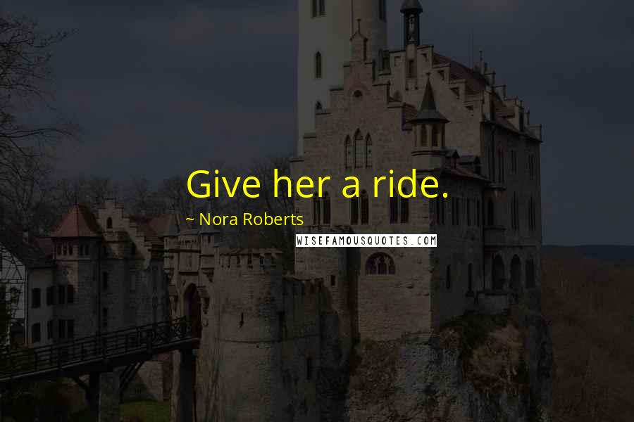 Nora Roberts Quotes: Give her a ride.