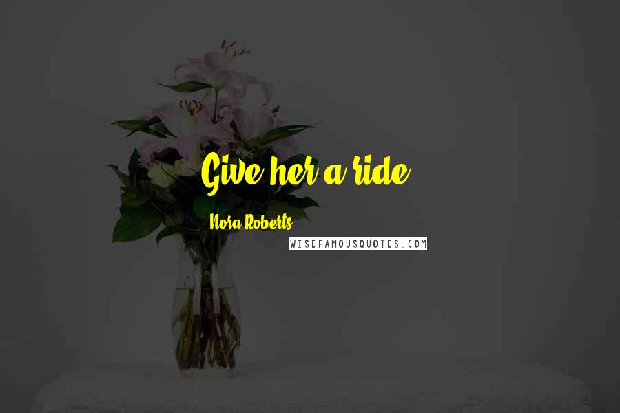 Nora Roberts Quotes: Give her a ride.