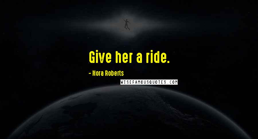 Nora Roberts Quotes: Give her a ride.