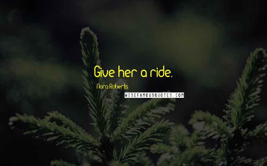 Nora Roberts Quotes: Give her a ride.