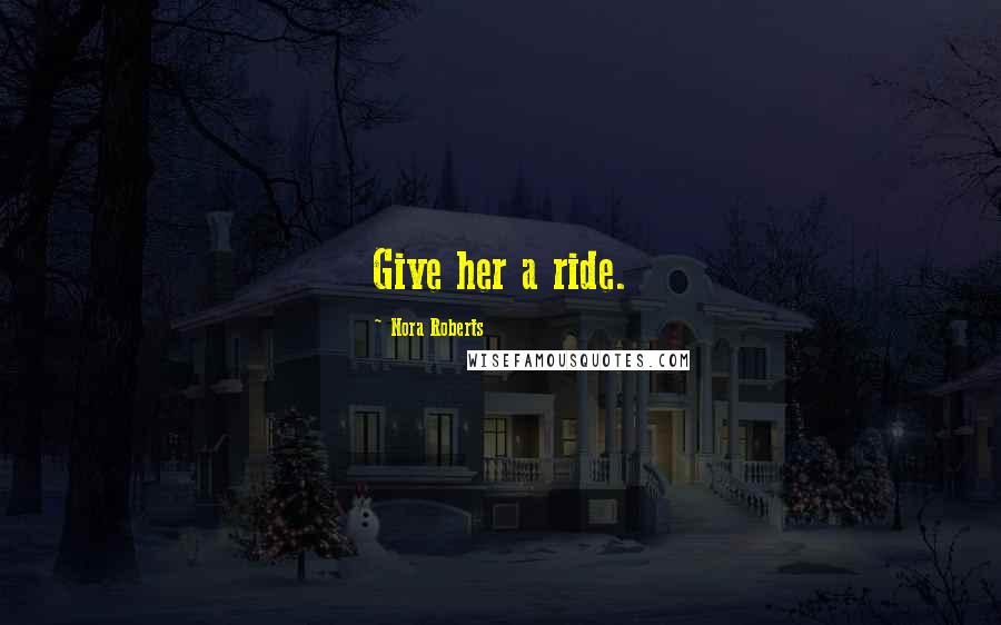 Nora Roberts Quotes: Give her a ride.