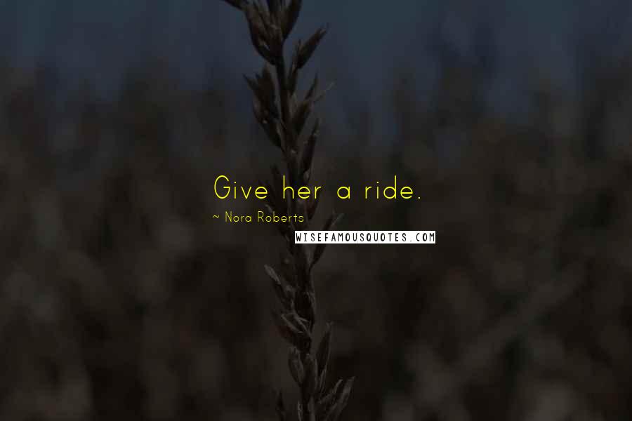 Nora Roberts Quotes: Give her a ride.