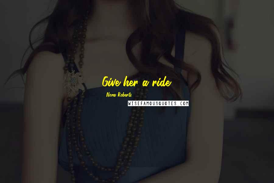 Nora Roberts Quotes: Give her a ride.