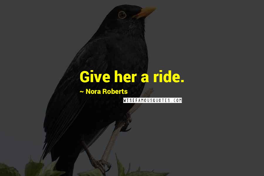 Nora Roberts Quotes: Give her a ride.