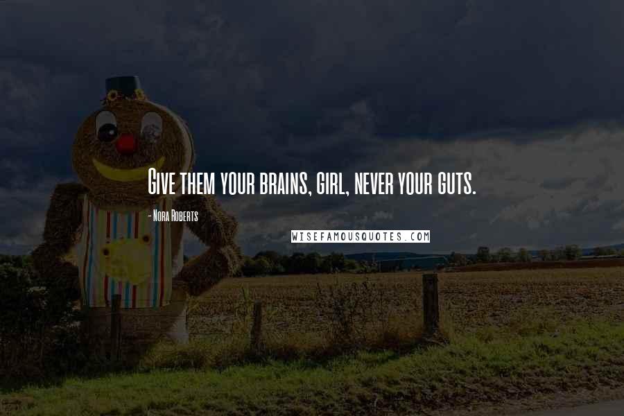 Nora Roberts Quotes: Give them your brains, girl, never your guts.