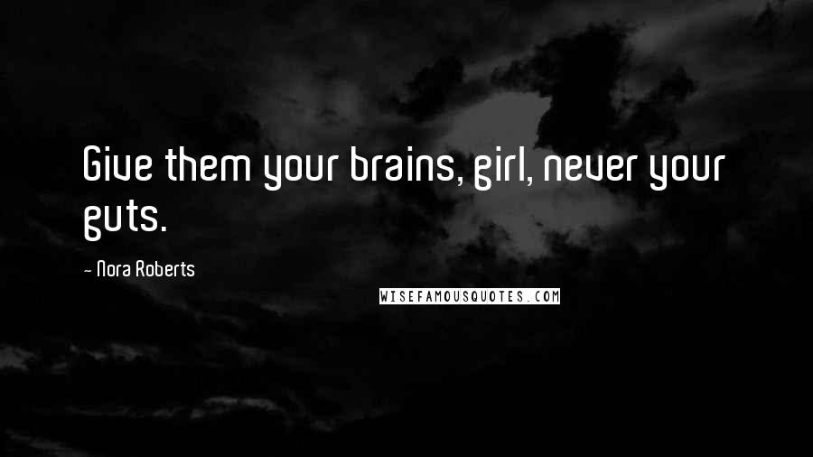 Nora Roberts Quotes: Give them your brains, girl, never your guts.