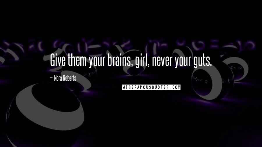 Nora Roberts Quotes: Give them your brains, girl, never your guts.