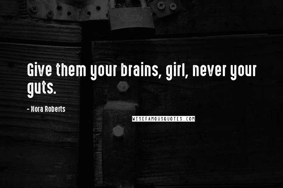 Nora Roberts Quotes: Give them your brains, girl, never your guts.