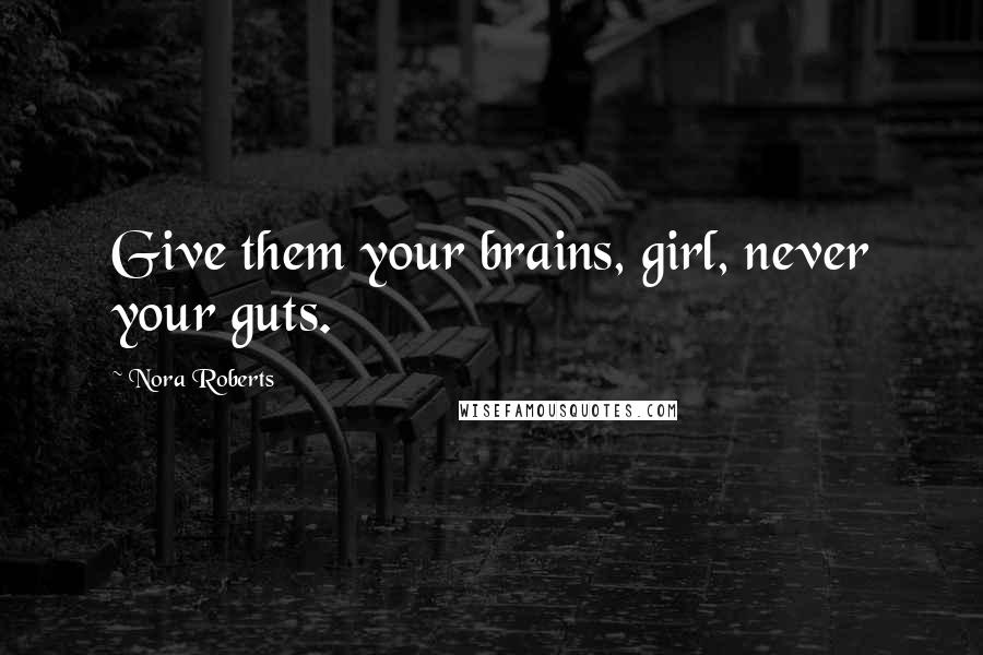 Nora Roberts Quotes: Give them your brains, girl, never your guts.