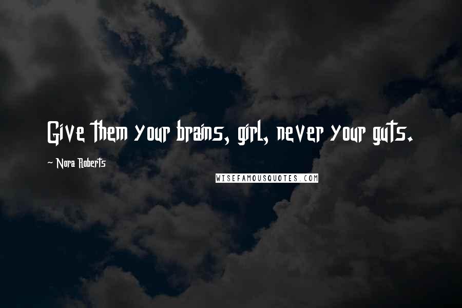 Nora Roberts Quotes: Give them your brains, girl, never your guts.