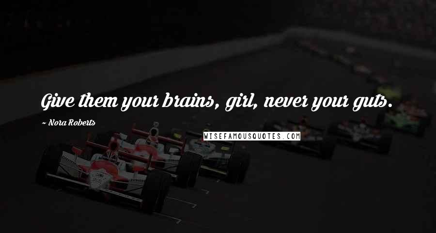 Nora Roberts Quotes: Give them your brains, girl, never your guts.