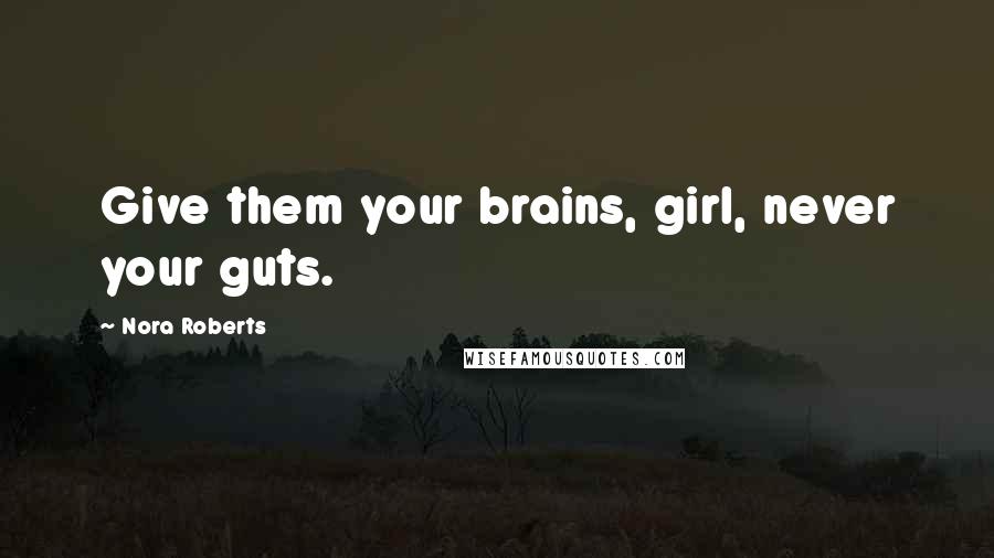 Nora Roberts Quotes: Give them your brains, girl, never your guts.