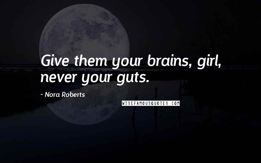 Nora Roberts Quotes: Give them your brains, girl, never your guts.