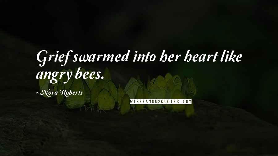 Nora Roberts Quotes: Grief swarmed into her heart like angry bees.