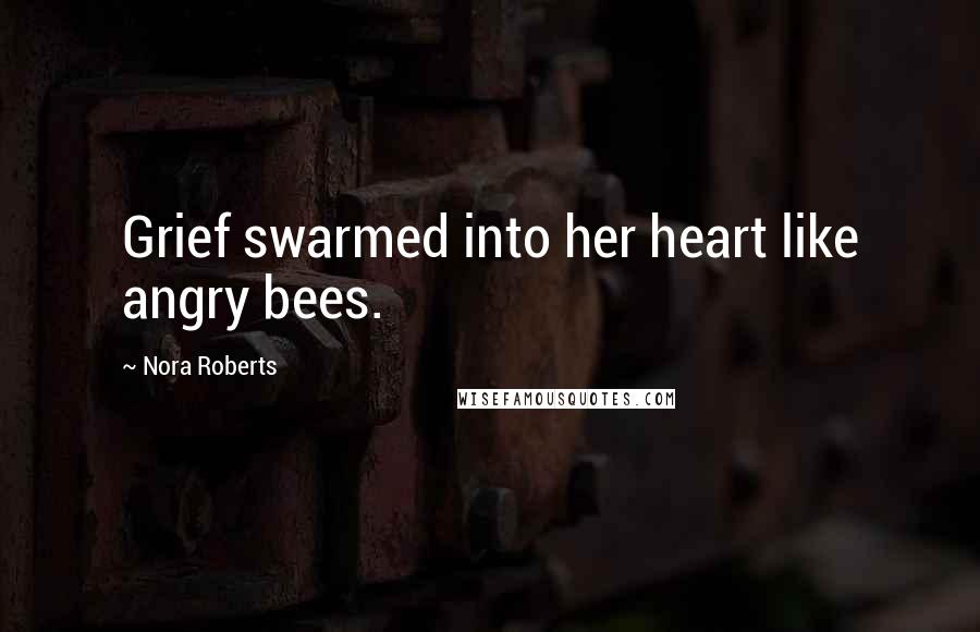 Nora Roberts Quotes: Grief swarmed into her heart like angry bees.