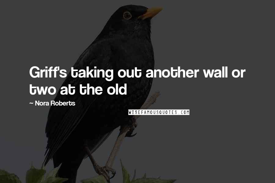 Nora Roberts Quotes: Griff's taking out another wall or two at the old