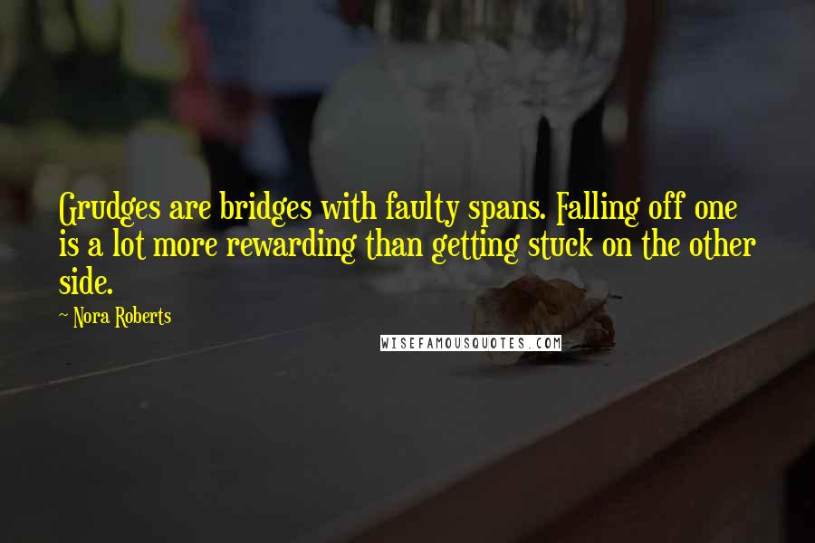 Nora Roberts Quotes: Grudges are bridges with faulty spans. Falling off one is a lot more rewarding than getting stuck on the other side.