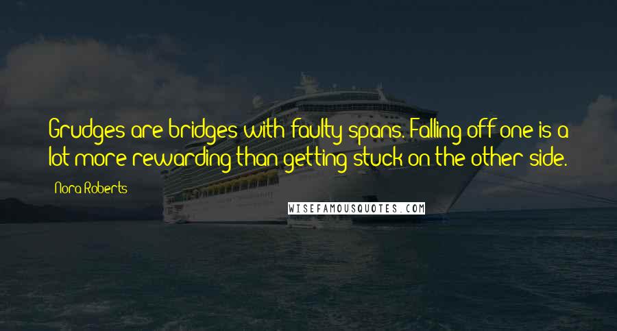 Nora Roberts Quotes: Grudges are bridges with faulty spans. Falling off one is a lot more rewarding than getting stuck on the other side.