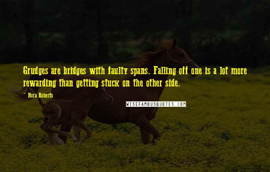 Nora Roberts Quotes: Grudges are bridges with faulty spans. Falling off one is a lot more rewarding than getting stuck on the other side.