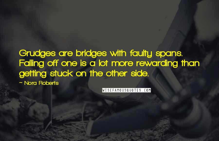 Nora Roberts Quotes: Grudges are bridges with faulty spans. Falling off one is a lot more rewarding than getting stuck on the other side.