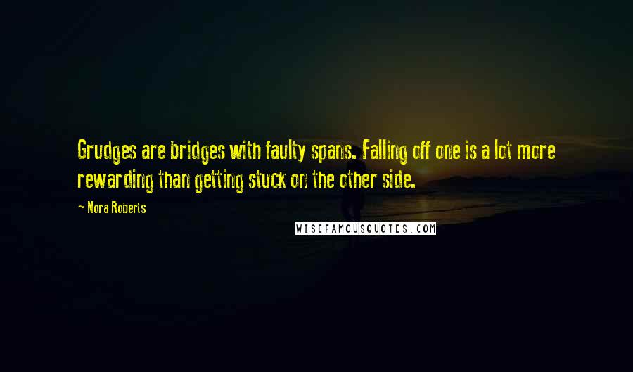 Nora Roberts Quotes: Grudges are bridges with faulty spans. Falling off one is a lot more rewarding than getting stuck on the other side.