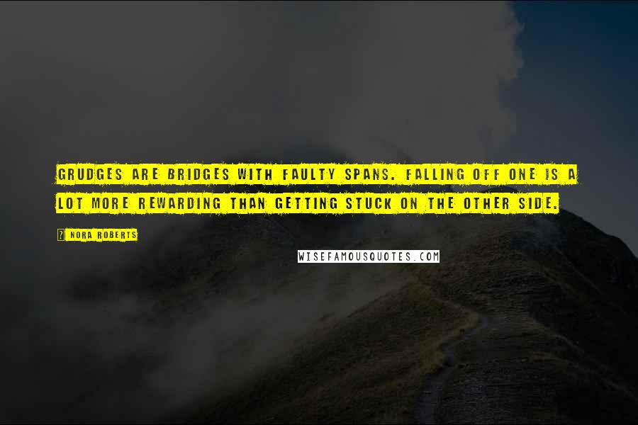 Nora Roberts Quotes: Grudges are bridges with faulty spans. Falling off one is a lot more rewarding than getting stuck on the other side.