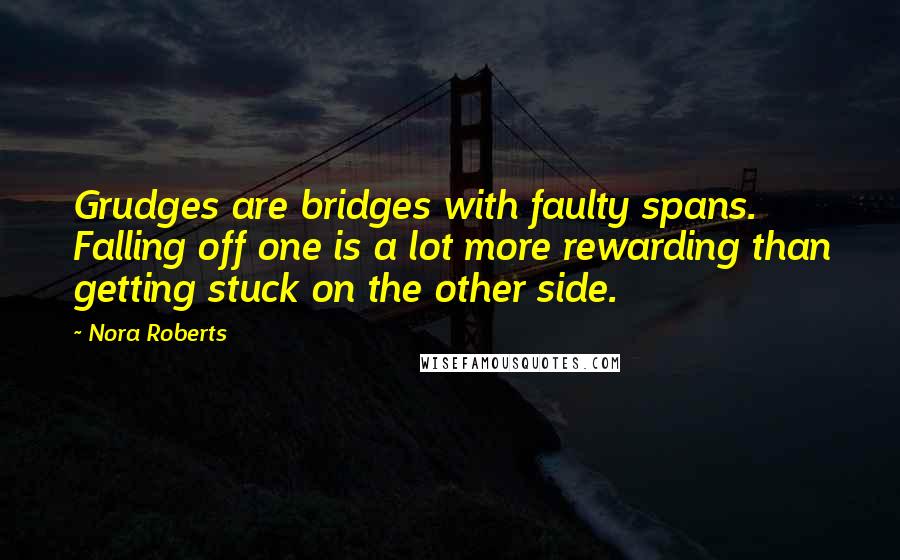 Nora Roberts Quotes: Grudges are bridges with faulty spans. Falling off one is a lot more rewarding than getting stuck on the other side.