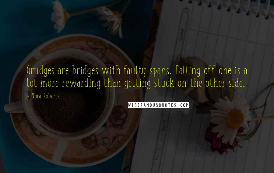 Nora Roberts Quotes: Grudges are bridges with faulty spans. Falling off one is a lot more rewarding than getting stuck on the other side.