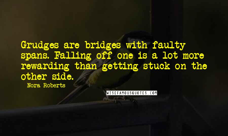 Nora Roberts Quotes: Grudges are bridges with faulty spans. Falling off one is a lot more rewarding than getting stuck on the other side.