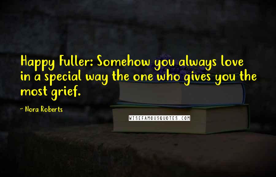 Nora Roberts Quotes: Happy Fuller: Somehow you always love in a special way the one who gives you the most grief.