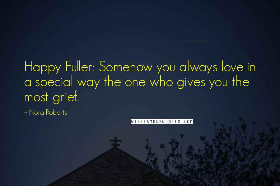 Nora Roberts Quotes: Happy Fuller: Somehow you always love in a special way the one who gives you the most grief.