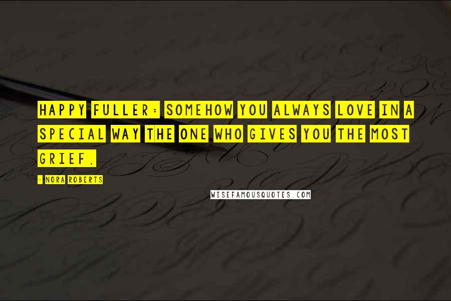 Nora Roberts Quotes: Happy Fuller: Somehow you always love in a special way the one who gives you the most grief.