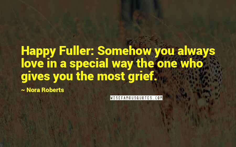 Nora Roberts Quotes: Happy Fuller: Somehow you always love in a special way the one who gives you the most grief.