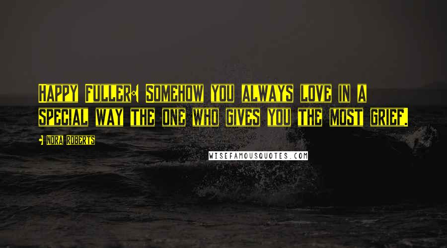 Nora Roberts Quotes: Happy Fuller: Somehow you always love in a special way the one who gives you the most grief.